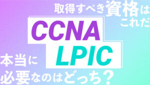 CCNAとLPIC取得すべき資格はどっち？