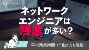 ネットワークエンジニアは残業が多い？