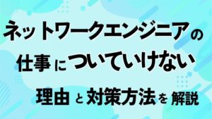 ネットワークエンジニアの仕事についていけない理由と対策方法を解説